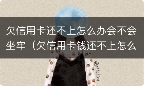 欠信用卡还不上怎么办会不会坐牢（欠信用卡钱还不上怎么办会坐牢吗）
