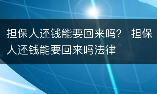 担保人还钱能要回来吗？ 担保人还钱能要回来吗法律