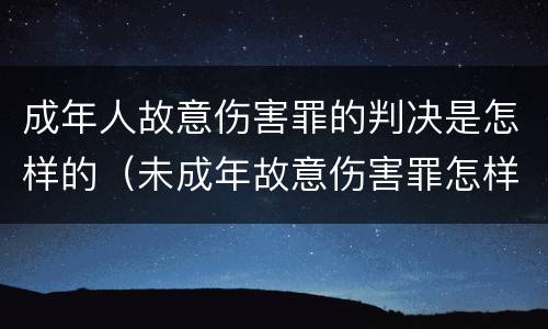 成年人故意伤害罪的判决是怎样的（未成年故意伤害罪怎样判刑）