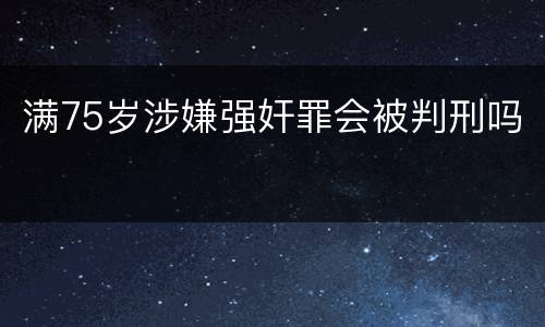 满75岁涉嫌强奸罪会被判刑吗