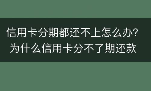 信用卡分期都还不上怎么办？ 为什么信用卡分不了期还款