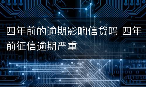 四年前的逾期影响信贷吗 四年前征信逾期严重