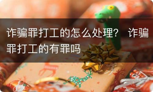 诈骗罪打工的怎么处理？ 诈骗罪打工的有罪吗