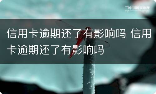 信用卡逾期还了有影响吗 信用卡逾期还了有影响吗