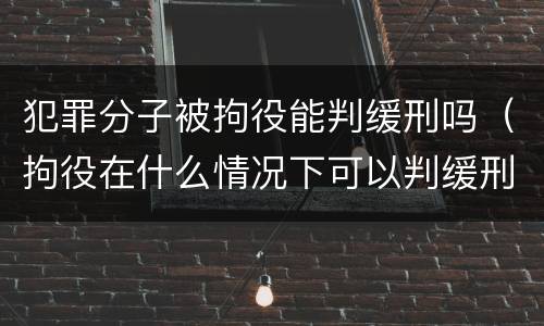犯罪分子被拘役能判缓刑吗（拘役在什么情况下可以判缓刑）