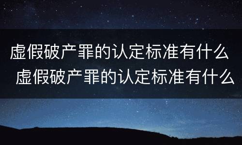 虚假破产罪的认定标准有什么 虚假破产罪的认定标准有什么规定