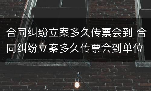 合同纠纷立案多久传票会到 合同纠纷立案多久传票会到单位