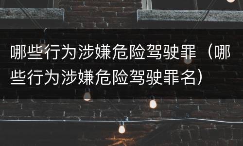 哪些行为涉嫌危险驾驶罪（哪些行为涉嫌危险驾驶罪名）