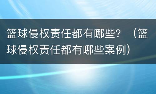 篮球侵权责任都有哪些？（篮球侵权责任都有哪些案例）