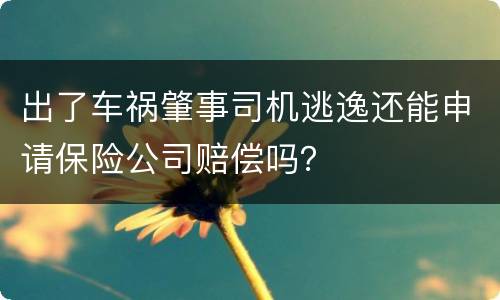 出了车祸肇事司机逃逸还能申请保险公司赔偿吗？