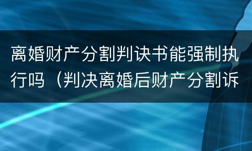 离婚财产分割判诀书能强制执行吗（判决离婚后财产分割诉讼的时效）