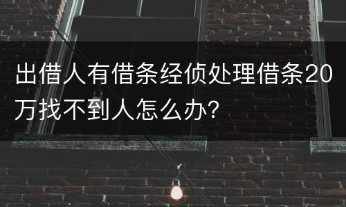 出借人有借条经侦处理借条20万找不到人怎么办？
