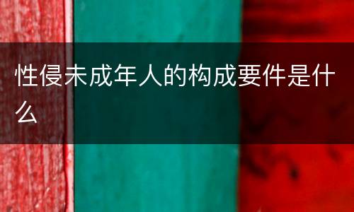 性侵未成年人的构成要件是什么