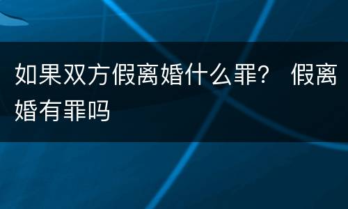 如果双方假离婚什么罪？ 假离婚有罪吗