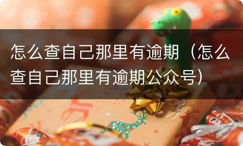 怎么查自己那里有逾期（怎么查自己那里有逾期公众号）