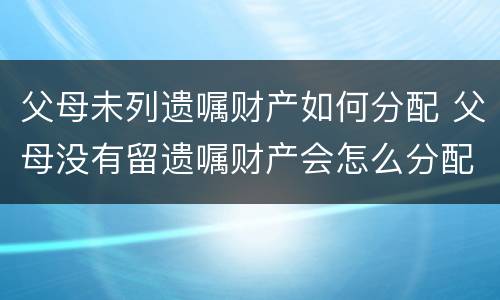 父母未列遗嘱财产如何分配 父母没有留遗嘱财产会怎么分配