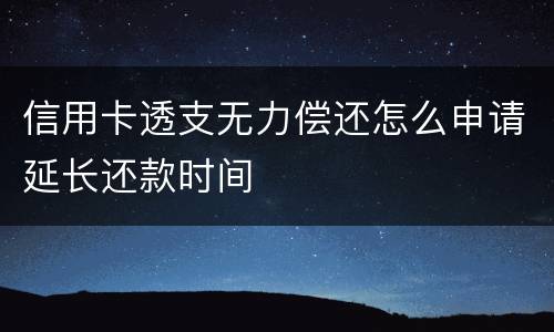 信用卡透支无力偿还怎么申请延长还款时间