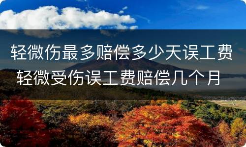 轻微伤最多赔偿多少天误工费 轻微受伤误工费赔偿几个月