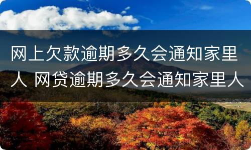 网上欠款逾期多久会通知家里人 网贷逾期多久会通知家里人