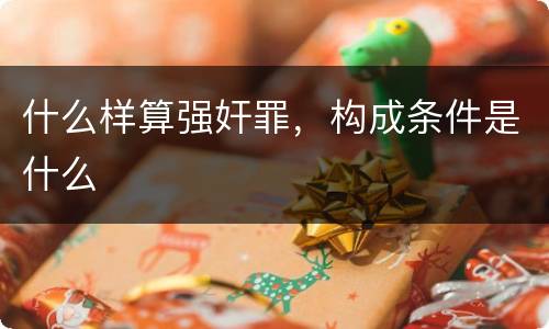 什么样算强奸罪，构成条件是什么
