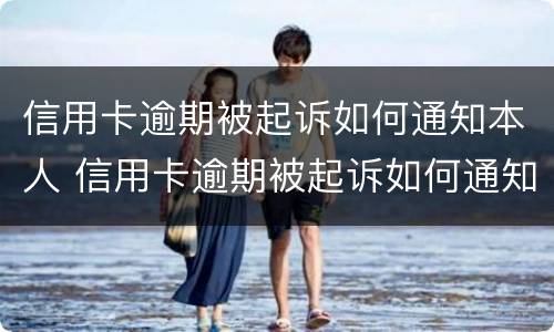信用卡逾期被起诉如何通知本人 信用卡逾期被起诉如何通知本人呢