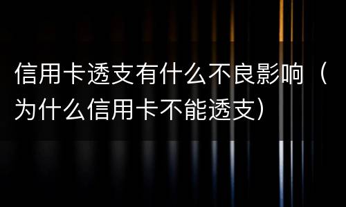 信用卡透支有什么不良影响（为什么信用卡不能透支）