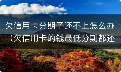 欠信用卡分期了还不上怎么办（欠信用卡的钱最低分期都还不上怎么办?）