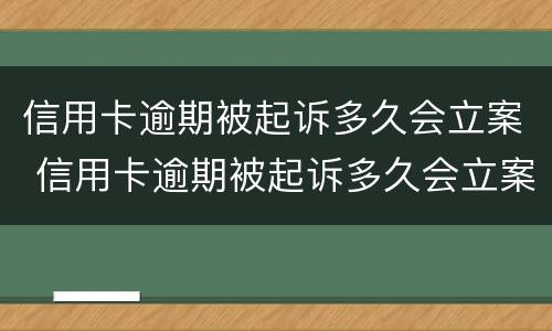 信用卡逾期被起诉多久会立案 信用卡逾期被起诉多久会立案开庭