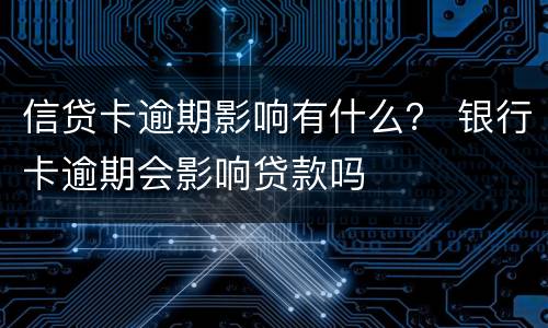 信贷卡逾期影响有什么？ 银行卡逾期会影响贷款吗