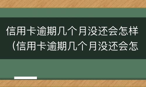 信用卡逾期几个月没还会怎样（信用卡逾期几个月没还会怎样?）
