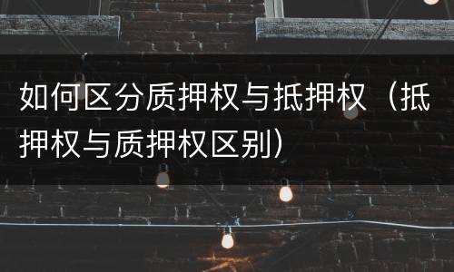 如何区分质押权与抵押权（抵押权与质押权区别）