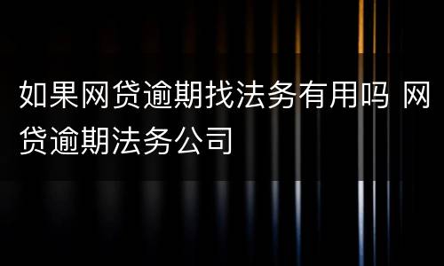 如果网贷逾期找法务有用吗 网贷逾期法务公司