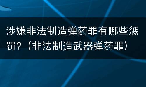 涉嫌非法制造弹药罪有哪些惩罚?（非法制造武器弹药罪）