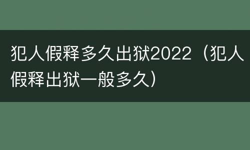 犯人假释多久出狱2022（犯人假释出狱一般多久）