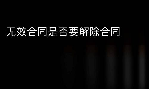 无效合同是否要解除合同