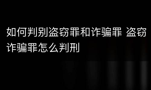如何判别盗窃罪和诈骗罪 盗窃诈骗罪怎么判刑