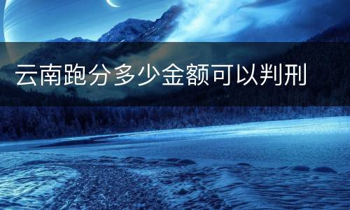 云南跑分多少金额可以判刑