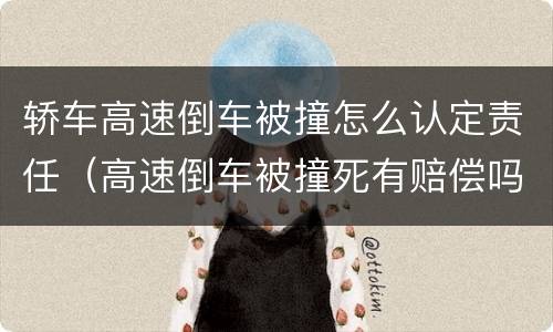 轿车高速倒车被撞怎么认定责任（高速倒车被撞死有赔偿吗）