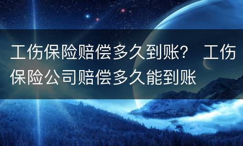 工伤保险赔偿多久到账？ 工伤保险公司赔偿多久能到账