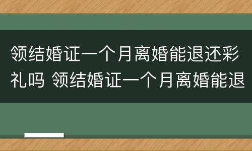 领结婚证一个月离婚能退还彩礼吗 领结婚证一个月离婚能退还彩礼吗