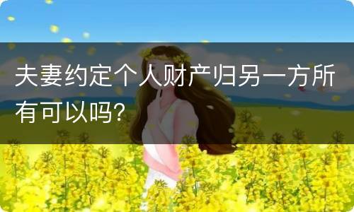 夫妻约定个人财产归另一方所有可以吗？