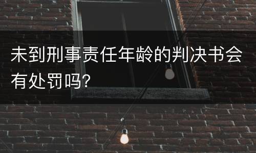 未到刑事责任年龄的判决书会有处罚吗？