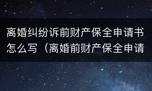 离婚纠纷诉前财产保全申请书怎么写（离婚前财产保全申请书范文）