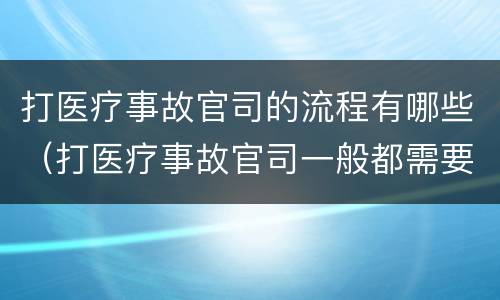 打医疗事故官司的流程有哪些（打医疗事故官司一般都需要多长时间）