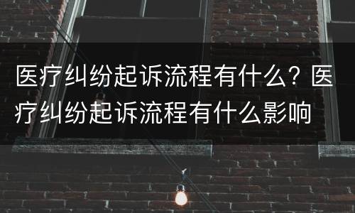 医疗纠纷起诉流程有什么? 医疗纠纷起诉流程有什么影响