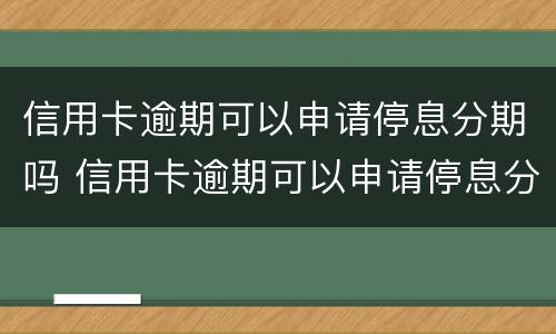 信用卡逾期可以申请停息分期吗 信用卡逾期可以申请停息分期吗怎么申请