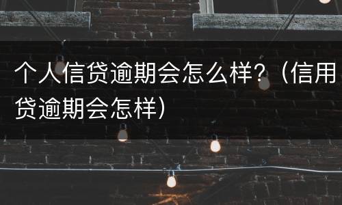 个人信贷逾期会怎么样?（信用贷逾期会怎样）