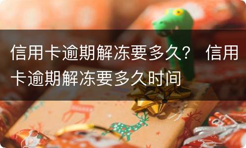 信用卡逾期解冻要多久？ 信用卡逾期解冻要多久时间