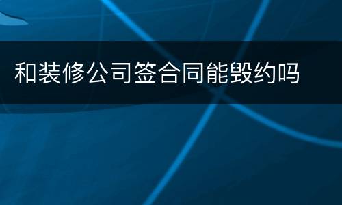 和装修公司签合同能毁约吗