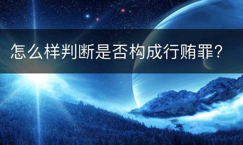 怎么样判断是否构成行贿罪?